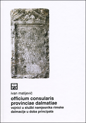 OFFICIUM CONSULARIS PROVINCIAE DALMATIAE. Vojnici u službi namjesnika rimske Dalmacije u doba principata