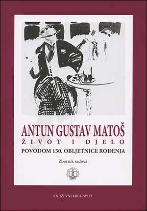 ANTUN GUSTAV MATOŠ:  ŽIVOT I DJELO                                Zbornik                                                                                                                     radova povodom 150. obljetnice rođenja